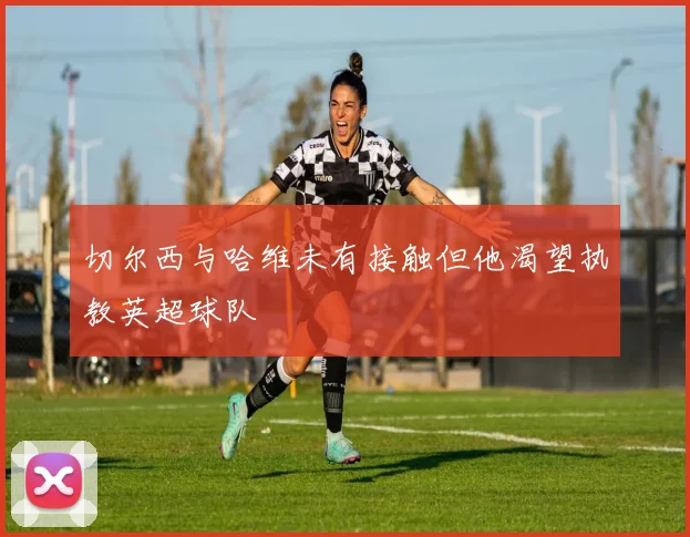 切尔西与哈维未有接触但他渴望执教英超球队
