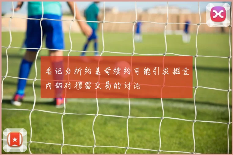 名记分析约基奇续约可能引发掘金内部对穆雷交易的讨论
