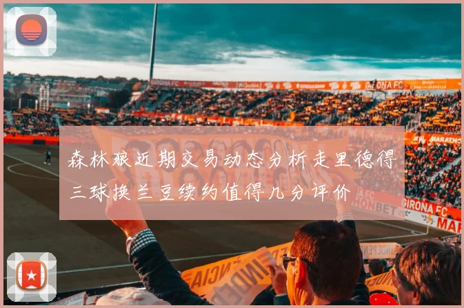 森林狼近期交易动态分析走里德得三球换兰豆续约值得几分评价