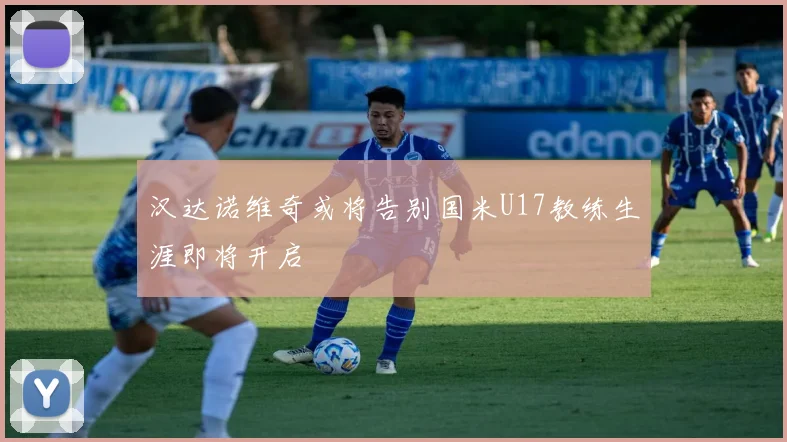 汉达诺维奇或将告别国米U17教练生涯即将开启