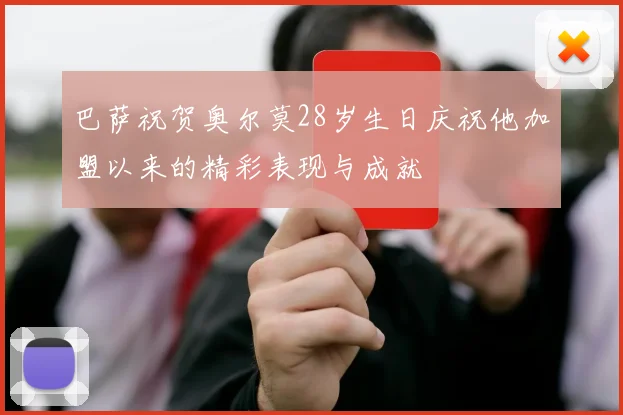巴萨祝贺奥尔莫28岁生日庆祝他加盟以来的精彩表现与成就